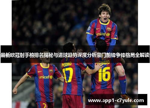 最新欧冠射手榜排名揭秘与进球趋势深度分析豪门前锋争锋格局全解读