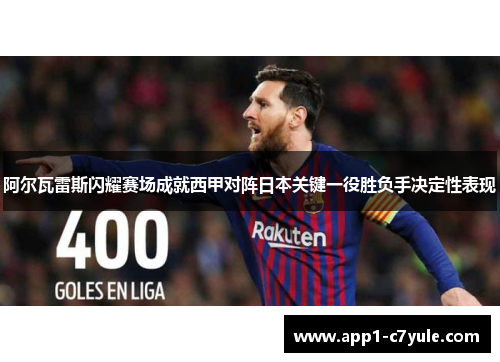 阿尔瓦雷斯闪耀赛场成就西甲对阵日本关键一役胜负手决定性表现