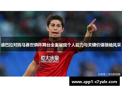 迪巴拉对阵马赛世俱杯舞台全面展现个人能力与关键价值领袖风采