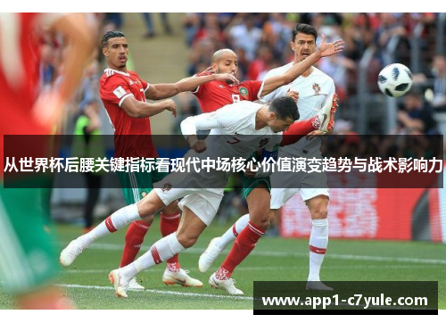 从世界杯后腰关键指标看现代中场核心价值演变趋势与战术影响力