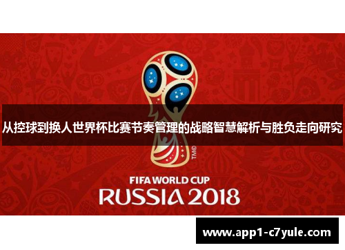 从控球到换人世界杯比赛节奏管理的战略智慧解析与胜负走向研究